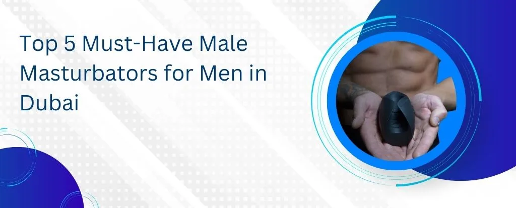 Top 5 Must-Have Male Masturbators for Men in Dubai
