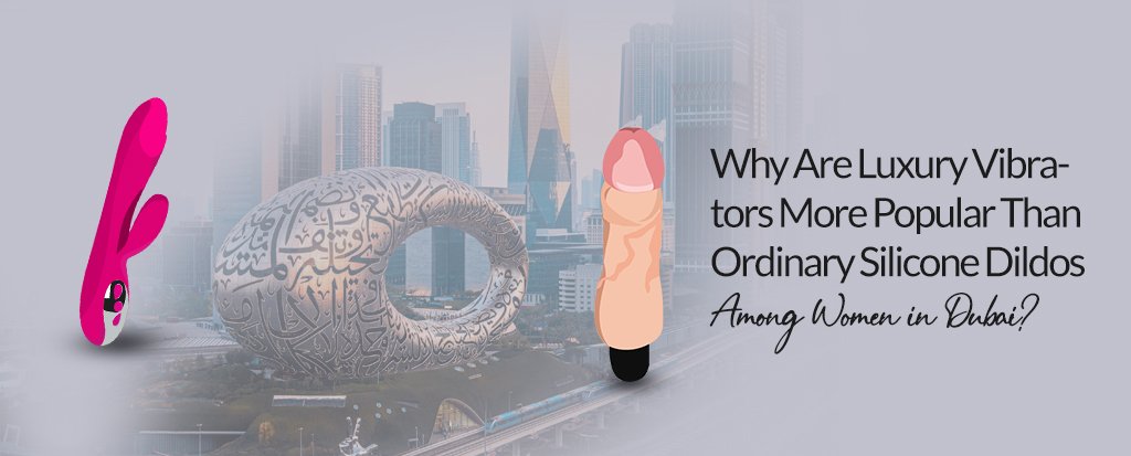 Why Are Luxury Vibrators More Popular than Ordinary Silicone Dildos among Women in Dubai