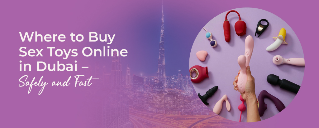 Where to Buy Sex Toys Online in Dubai – Safely and Fast